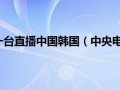 女排今晚中央5一台直播中国韩国（中央电视台几套重播中韩女排赛事？）