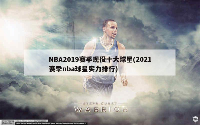 NBA2019赛季现役十大球星(2021赛季nba球星实力排行)-第1张图片-