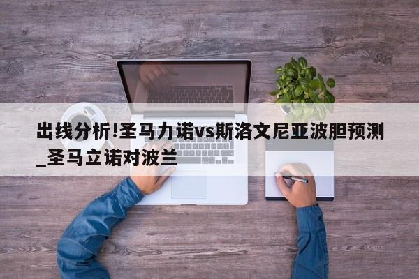 更多关于圣马立诺对波兰、圣马力诺vs斯洛文尼亚波胆预测的信息别忘了在本站进行查找喔-第1张图片-