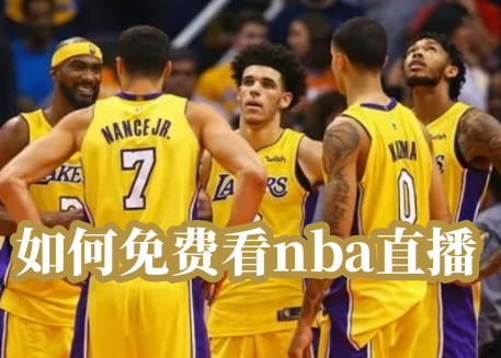 如何免费看nba直播 免费nba赛事直播app下载-第1张图片-